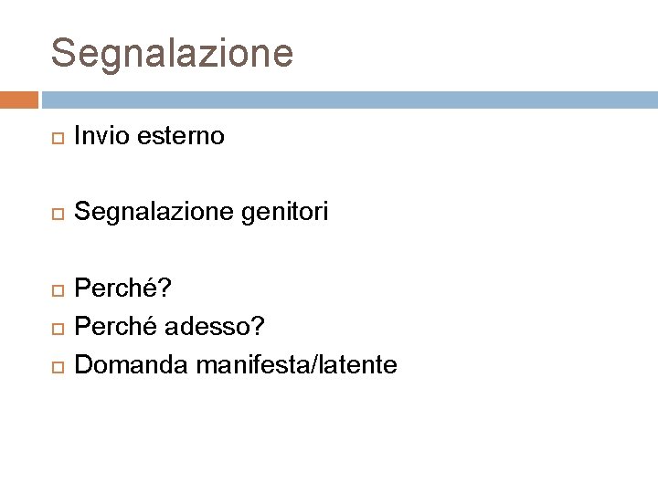 Segnalazione Invio esterno Segnalazione genitori Perché? Perché adesso? Domanda manifesta/latente 