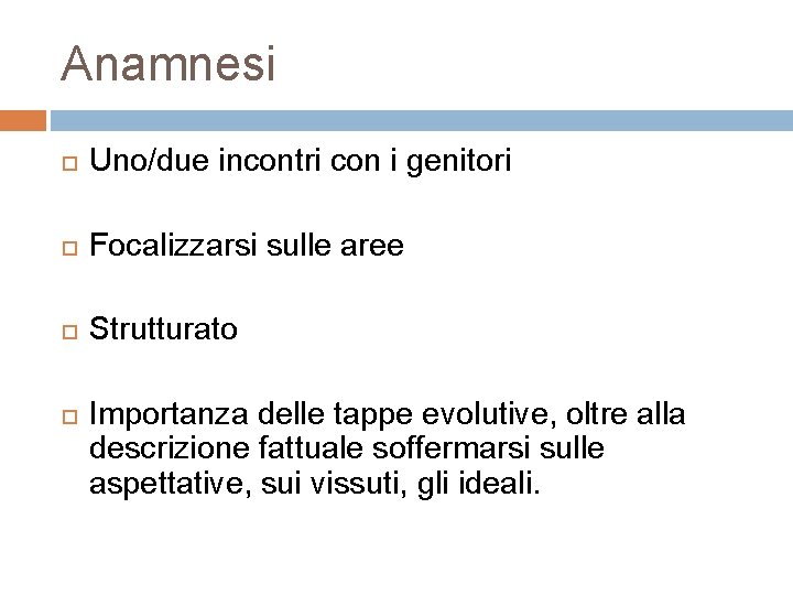 Anamnesi Uno/due incontri con i genitori Focalizzarsi sulle aree Strutturato Importanza delle tappe evolutive,