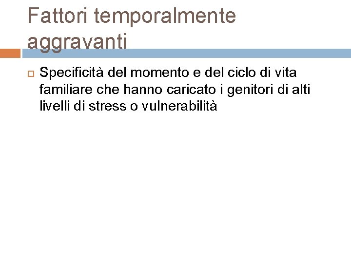 Fattori temporalmente aggravanti Specificità del momento e del ciclo di vita familiare che hanno