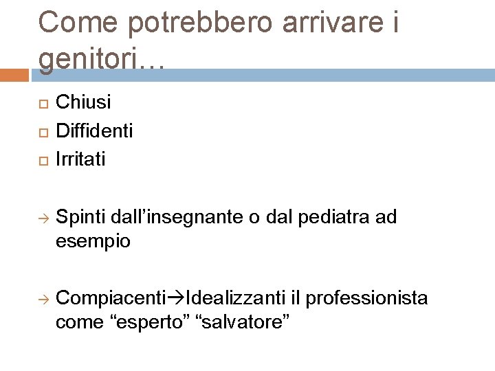 Come potrebbero arrivare i genitori… Chiusi Diffidenti Irritati Spinti dall’insegnante o dal pediatra ad