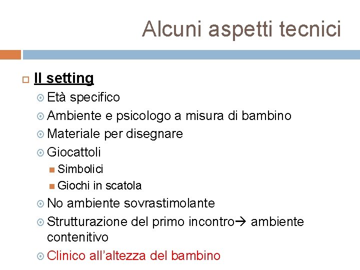 Alcuni aspetti tecnici Il setting Età specifico Ambiente e psicologo a misura di bambino
