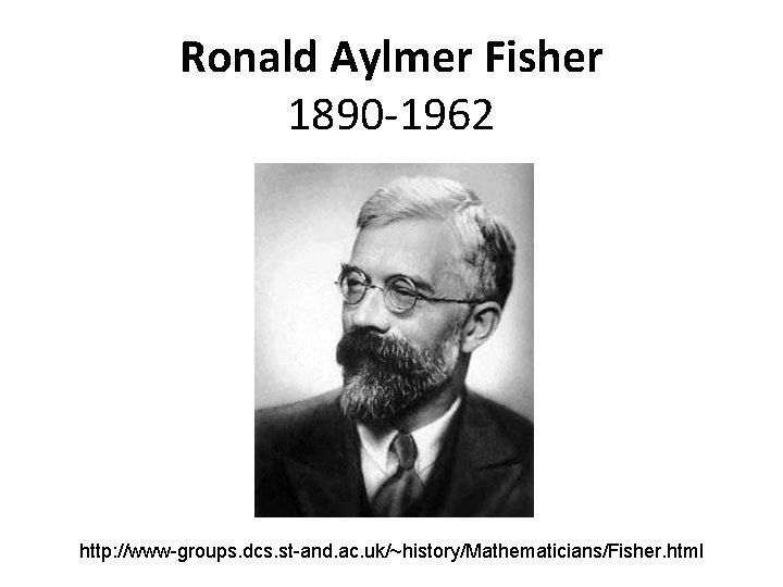 Ronald Aylmer Fisher 1890 -1962 http: //www-groups. dcs. st-and. ac. uk/~history/Mathematicians/Fisher. html 