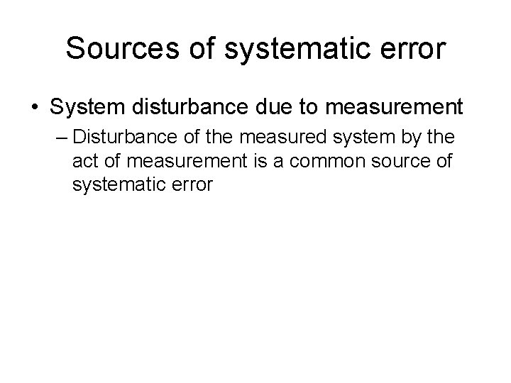 Sources of systematic error • System disturbance due to measurement – Disturbance of the