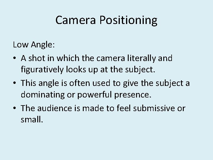 Camera Positioning Low Angle: • A shot in which the camera literally and figuratively