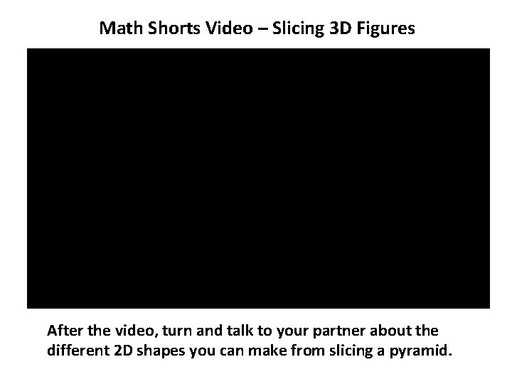 Math Shorts Video – Slicing 3 D Figures After the video, turn and talk