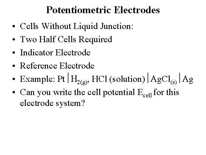 Potentiometric Electrodes • • • Cells Without Liquid Junction: Two Half Cells Required Indicator Potentiometric Electrodes • • • Cells Without Liquid Junction: Two Half Cells Required Indicator
