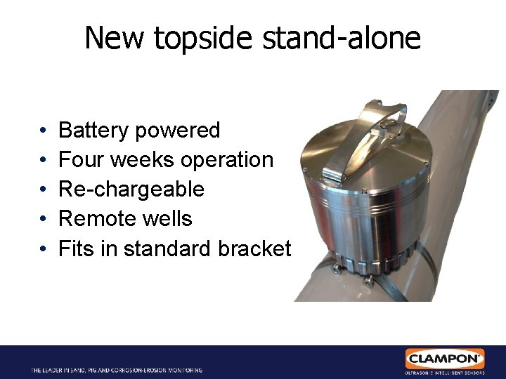 New topside stand-alone • • • Battery powered Four weeks operation Re-chargeable Remote wells