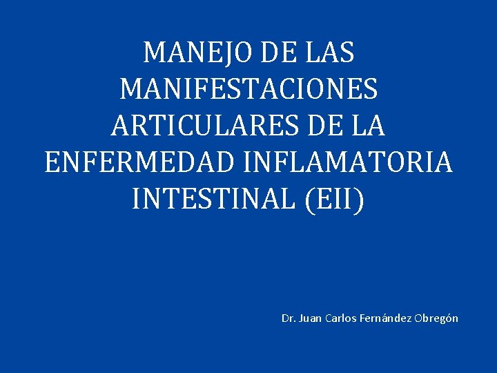 MANEJO DE LAS MANIFESTACIONES ARTICULARES DE LA ENFERMEDAD INFLAMATORIA INTESTINAL (EII) Dr. Juan Carlos