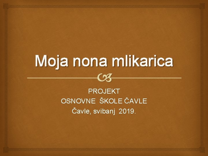 Moja nona mlikarica PROJEKT OSNOVNE ŠKOLE ČAVLE Čavle, svibanj 2019. 