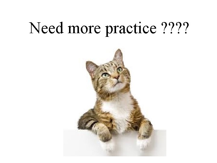 Need more practice ? ? 