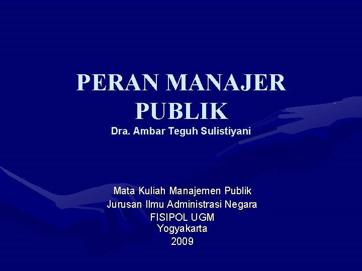 PERAN MANAJER PUBLIK Dra. Ambar Teguh Sulistiyani Mata Kuliah Manajemen Publik Jurusan Ilmu Administrasi