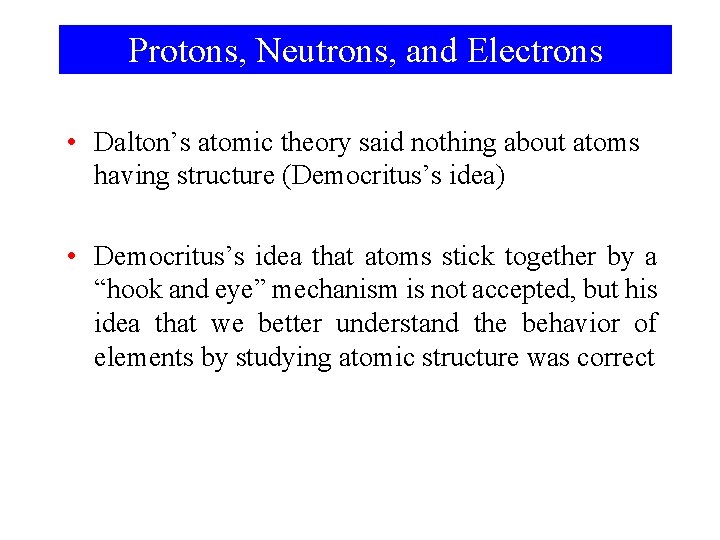 Protons, Neutrons, and Electrons • Dalton’s atomic theory said nothing about atoms having structure