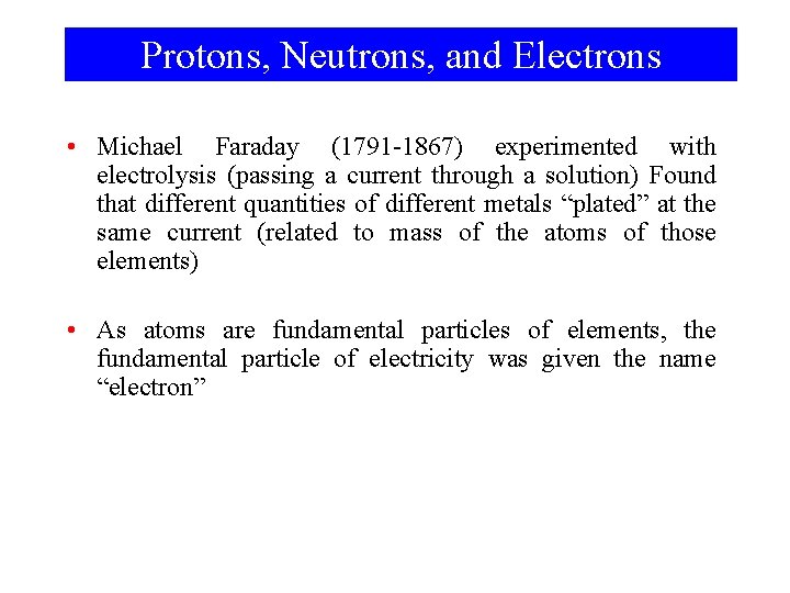 Protons, Neutrons, and Electrons • Michael Faraday (1791 -1867) experimented with electrolysis (passing a