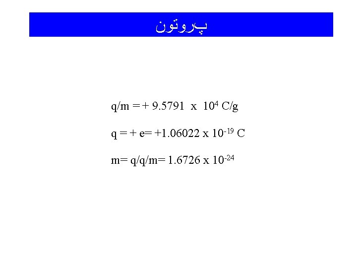  پﺮﻭﺗﻮﻥ q/m = + 9. 5791 x 104 C/g q = + e=