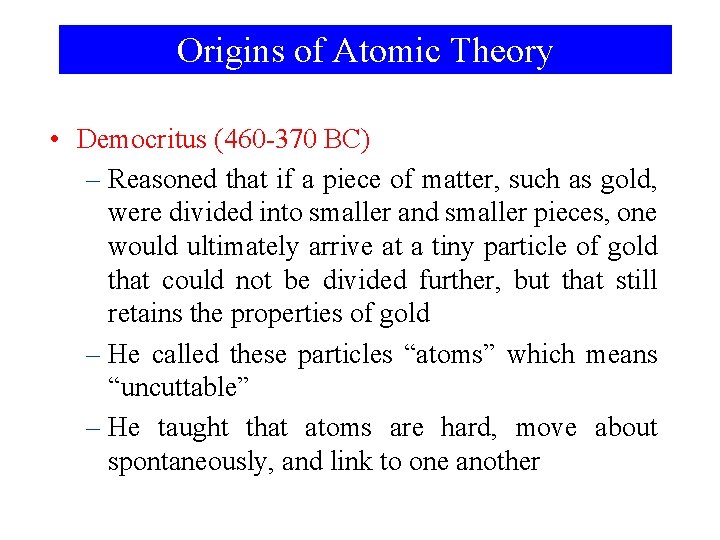 Origins of Atomic Theory • Democritus (460 -370 BC) – Reasoned that if a