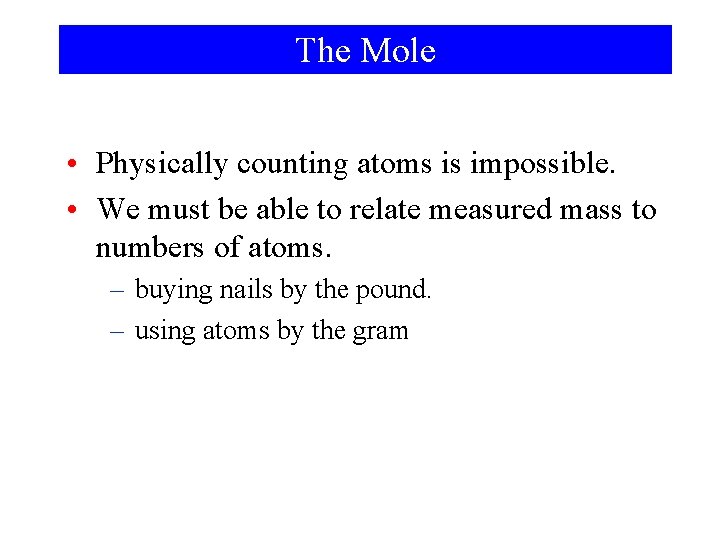 The Mole • Physically counting atoms is impossible. • We must be able to