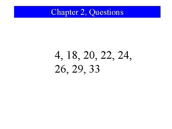 Chapter 2, Questions 4, 18, 20, 22, 24, 26, 29, 33 