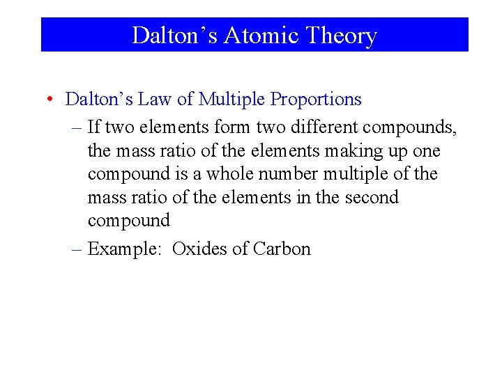 Dalton’s Atomic Theory • Dalton’s Law of Multiple Proportions – If two elements form