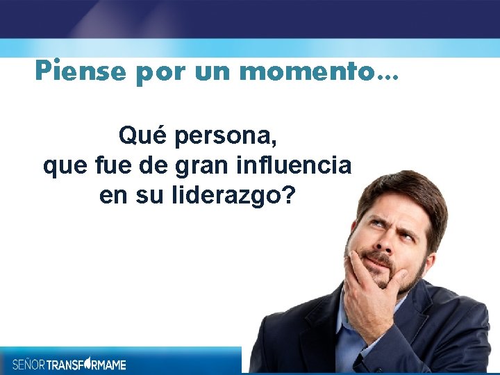Piense por un momento… Qué persona, que fue de gran influencia en su liderazgo?