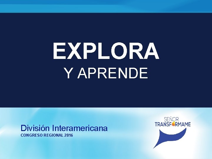 EXPLORA Y APRENDE División Interamericana CONGRESO REGIONAL 2016 