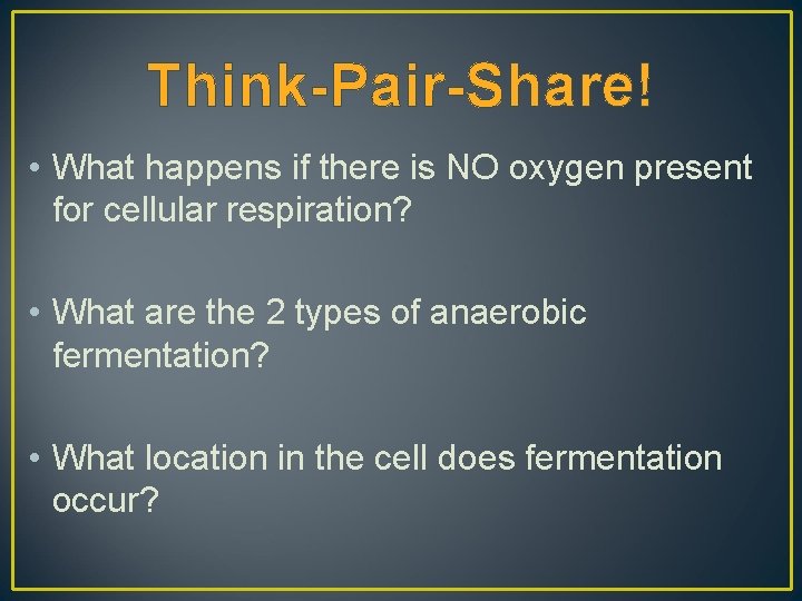 Think-Pair-Share! • What happens if there is NO oxygen present for cellular respiration? •