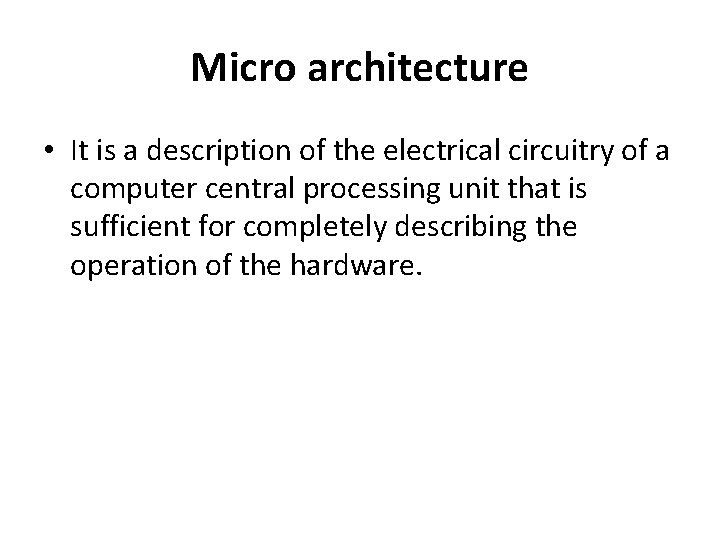 Micro architecture • It is a description of the electrical circuitry of a computer