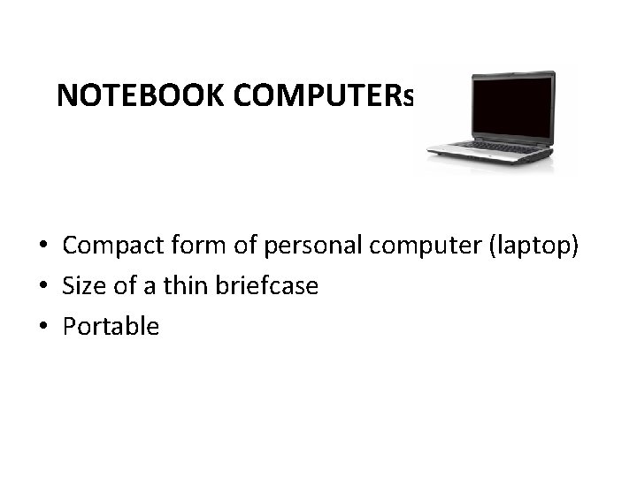 NOTEBOOK COMPUTERs • Compact form of personal computer (laptop) • Size of a thin