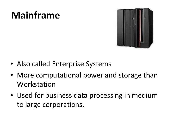 Mainframe • Also called Enterprise Systems • More computational power and storage than Workstation