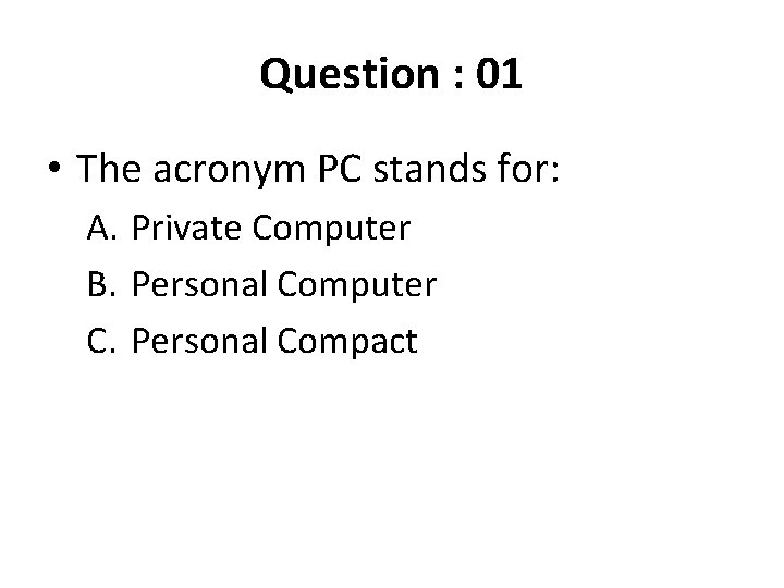Question : 01 • The acronym PC stands for: A. Private Computer B. Personal