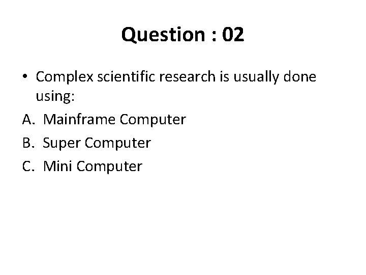 Question : 02 • Complex scientific research is usually done using: A. Mainframe Computer