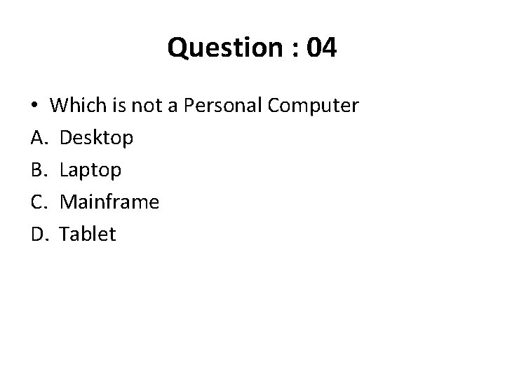 Question : 04 • Which is not a Personal Computer A. Desktop B. Laptop