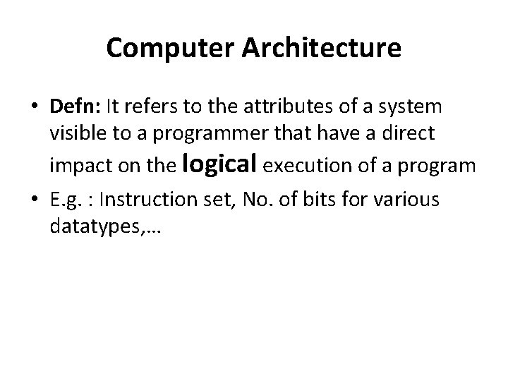 Computer Architecture • Defn: It refers to the attributes of a system visible to