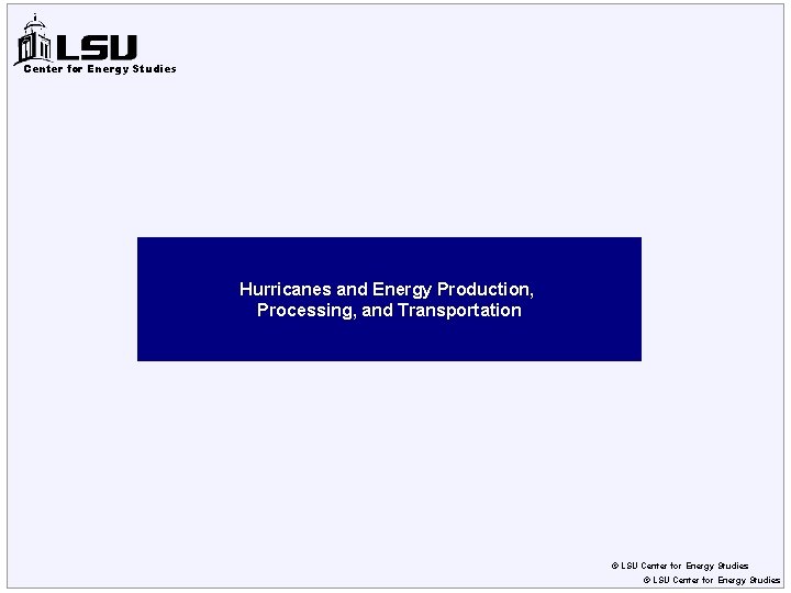 Center for Energy Studies Hurricanes and Energy Production, Processing, and Transportation © LSU Center