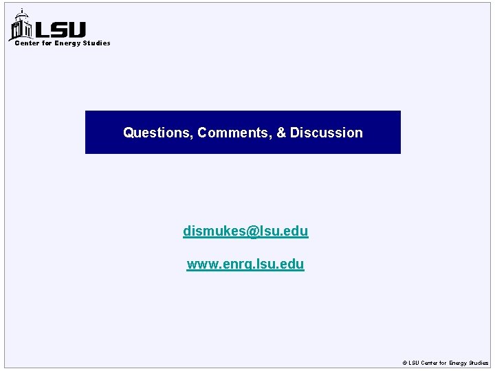 Center for Energy Studies Questions, Comments, & Discussion dismukes@lsu. edu www. enrg. lsu. edu