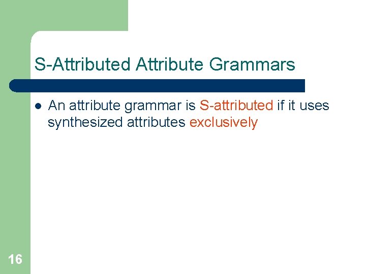 S-Attributed Attribute Grammars l 16 An attribute grammar is S-attributed if it uses synthesized