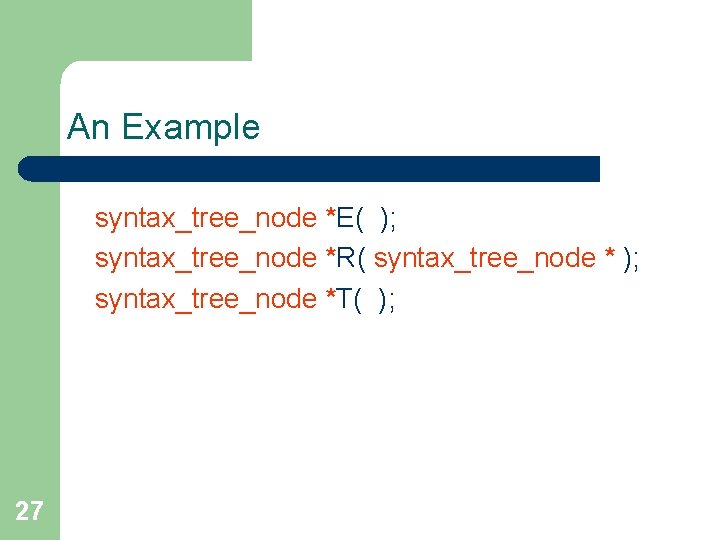 An Example syntax_tree_node *E( ); syntax_tree_node *R( syntax_tree_node * ); syntax_tree_node *T( ); 27