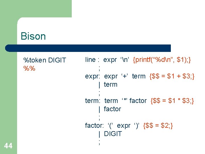 Bison %token DIGIT %% 44 line : expr ‘n’ {printf(“%dn”, $1); } ; expr: