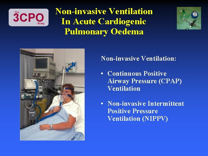 The 3 CPO Study Non-invasive Ventilation In Acute Cardiogenic Pulmonary Oedema Non-invasive Ventilation: •