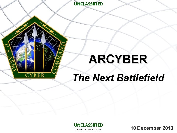 UNCLASSIFIED ARCYBER The Next Battlefield UNCLASSIFIED OVERALL CLASSIFICATION 10 December 2013 