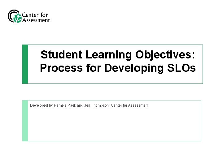 Student Learning Objectives: Process for Developing SLOs Developed by Pamela Paek and Jeri Thompson,