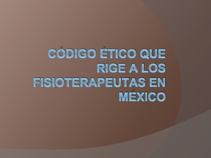 CÓDIGO ÉTICO QUE RIGE A LOS FISIOTERAPEUTAS EN MÉXICO 