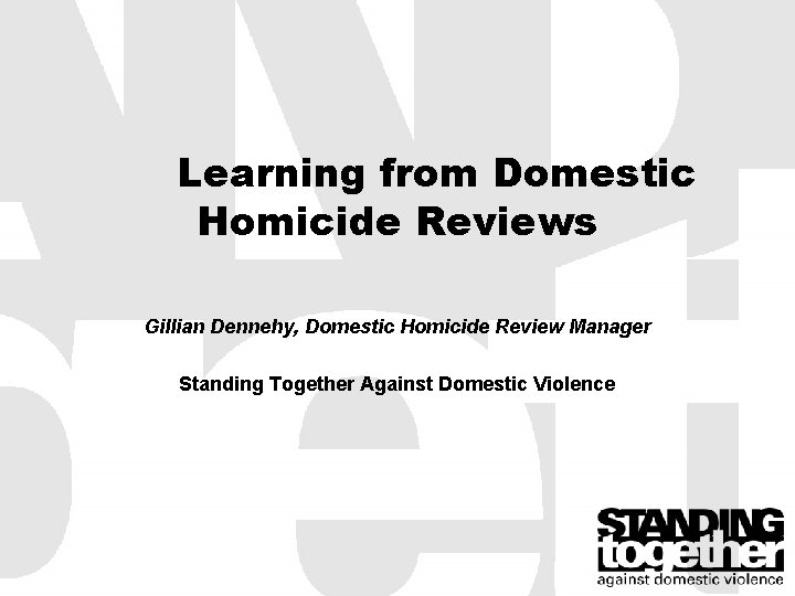 Learning from Domestic Homicide Reviews Gillian Dennehy, Domestic Homicide Review Manager Standing Together Against