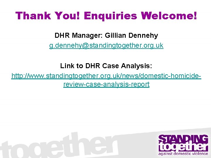 Thank You! Enquiries Welcome! DHR Manager: Gillian Dennehy g. dennehy@standingtogether. org. uk Link to