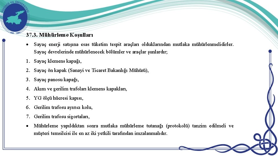 37. 3. Mühürleme Koşulları Sayaç enerji satışına esas tüketim tespit araçları olduklarından mutlaka mühürlenmelidirler.