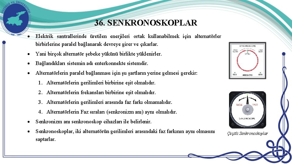 36. SENKRONOSKOPLAR Elektrik santrallerinde üretilen enerjileri ortak kullanabilmek için alternatörler birbirlerine paralel bağlanarak devreye