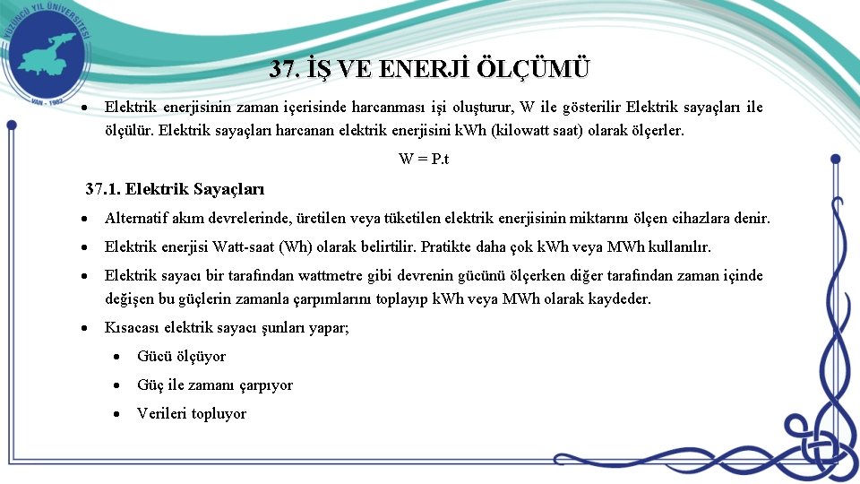 37. İŞ VE ENERJİ ÖLÇÜMÜ Elektrik enerjisinin zaman içerisinde harcanması işi oluşturur, W ile