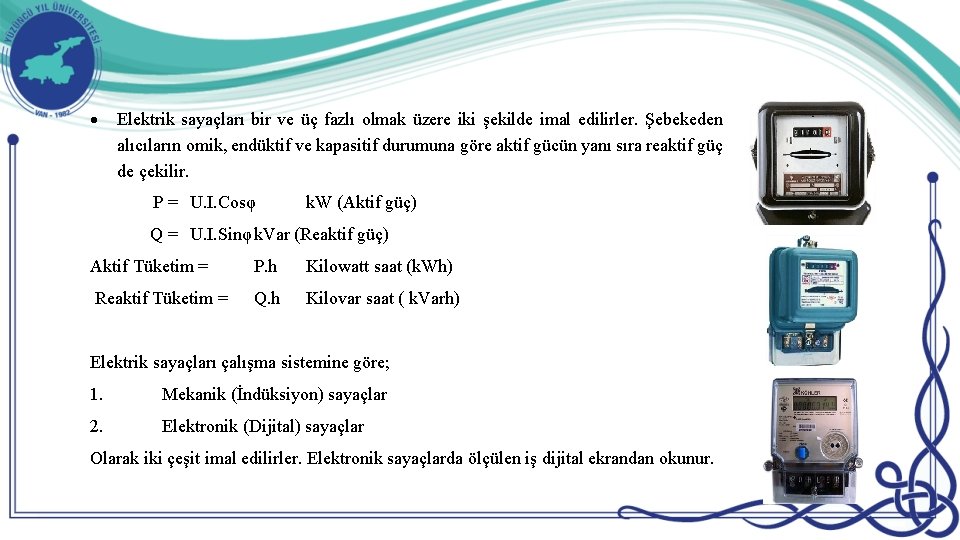  Elektrik sayaçları bir ve üç fazlı olmak üzere iki şekilde imal edilirler. Şebekeden