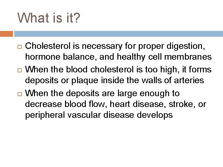 What is it? Cholesterol is necessary for proper digestion, hormone balance, and healthy cell What is it? Cholesterol is necessary for proper digestion, hormone balance, and healthy cell