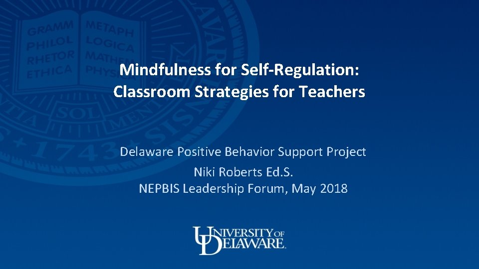 Mindfulness for Self-Regulation: Classroom Strategies for Teachers Delaware Positive Behavior Support Project Niki Roberts