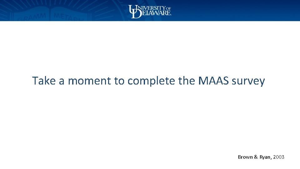 Take a moment to complete the MAAS survey Brown & Ryan, 2003 